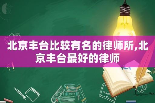北京豐臺(tái)比較有名的律師所,北京豐臺(tái)最好的律師