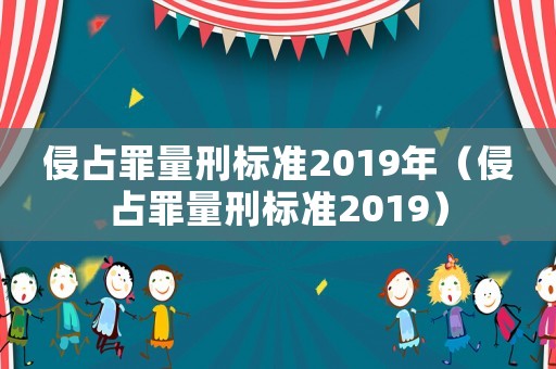 侵占罪量刑標(biāo)準(zhǔn)2019年（侵占罪量刑標(biāo)準(zhǔn)2019）