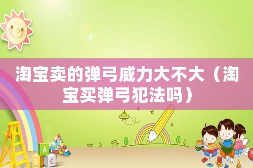 淘寶賣的彈弓威力大不大（淘寶買彈弓犯法嗎）