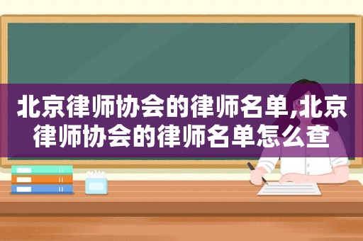 北京律師協(xié)會的律師名單,北京律師協(xié)會的律師名單怎么查
