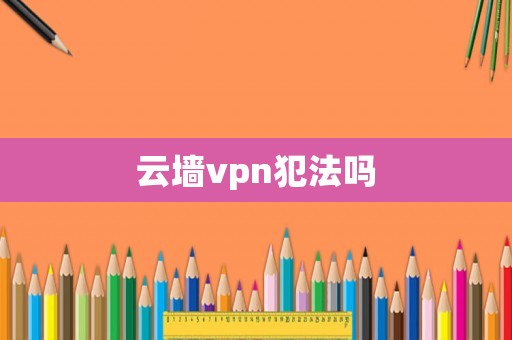 云墻vpn犯法嗎