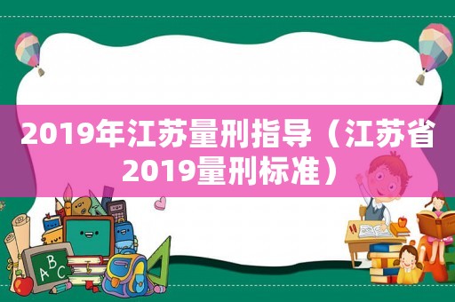 2019年江蘇量刑指導(dǎo)（江蘇省2019量刑標(biāo)準(zhǔn)）