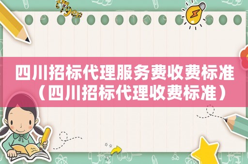 四川招標(biāo)代理服務(wù)費(fèi)收費(fèi)標(biāo)準(zhǔn)（四川招標(biāo)代理收費(fèi)標(biāo)準(zhǔn)）
