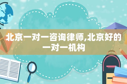 北京一對一咨詢律師,北京好的一對一機構