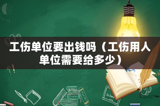 工傷單位要出錢嗎（工傷用人單位需要給多少）