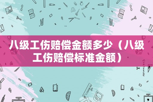 八級工傷賠償金額多少（八級工傷賠償標準金額）