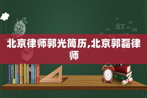 北京律師郭光簡(jiǎn)歷,北京郭磊律師