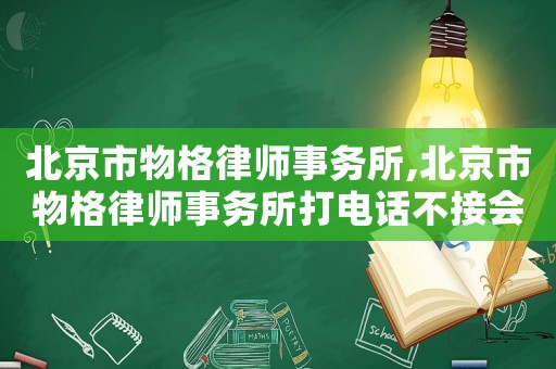北京市物格律師事務(wù)所,北京市物格律師事務(wù)所打電話不接會(huì)怎樣