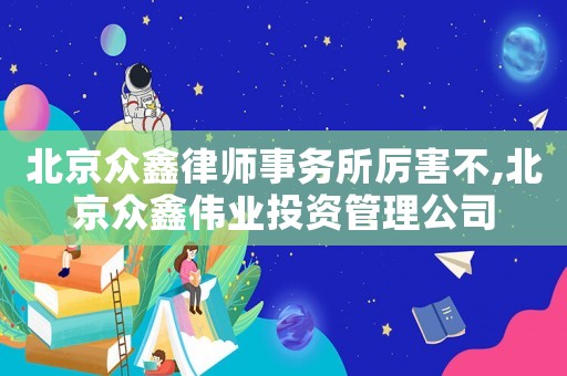 北京眾鑫律師事務(wù)所厲害不,北京眾鑫偉業(yè)投資管理公司