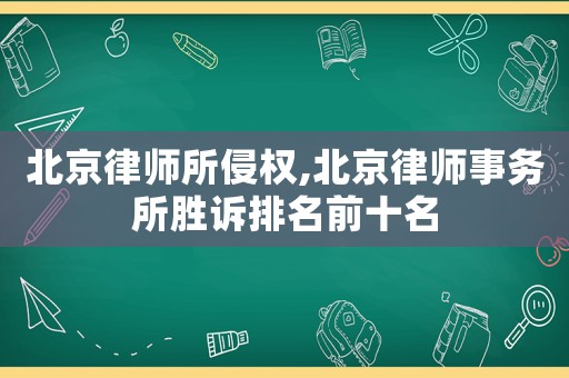 北京律師所侵權,北京律師事務所勝訴排名前十名