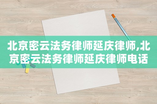 北京密云法務(wù)律師延慶律師,北京密云法務(wù)律師延慶律師電話