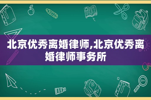 北京優(yōu)秀離婚律師,北京優(yōu)秀離婚律師事務(wù)所