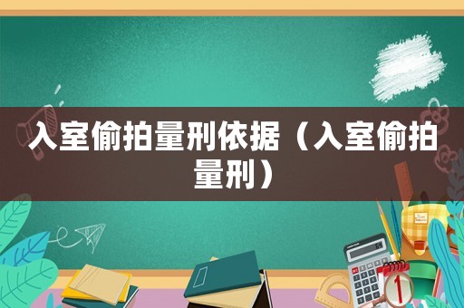 入室偷拍量刑依據(jù)（入室偷拍量刑）