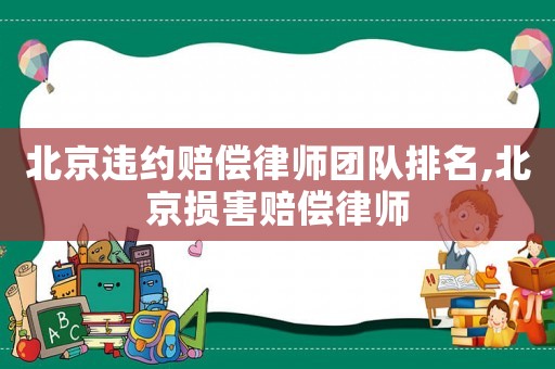 北京違約賠償律師團(tuán)隊排名,北京損害賠償律師