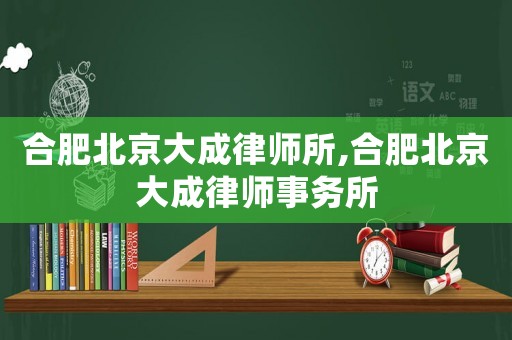 合肥北京大成律師所,合肥北京大成律師事務(wù)所