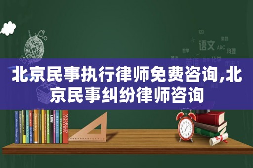 北京民事執(zhí)行律師免費(fèi)咨詢,北京民事糾紛律師咨詢