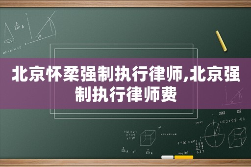 北京懷柔強(qiáng)制執(zhí)行律師,北京強(qiáng)制執(zhí)行律師費(fèi)