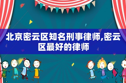 北京密云區(qū)知名刑事律師,密云區(qū)最好的律師