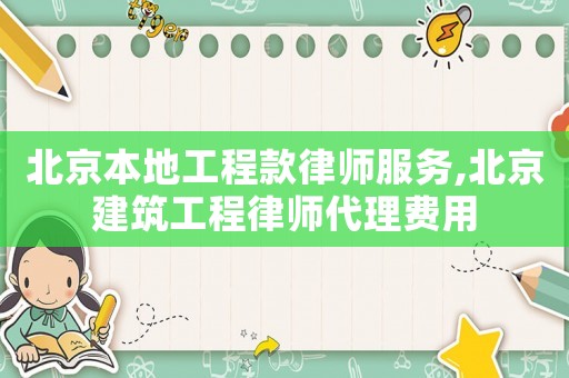 北京本地工程款律師服務(wù),北京建筑工程律師代理費(fèi)用