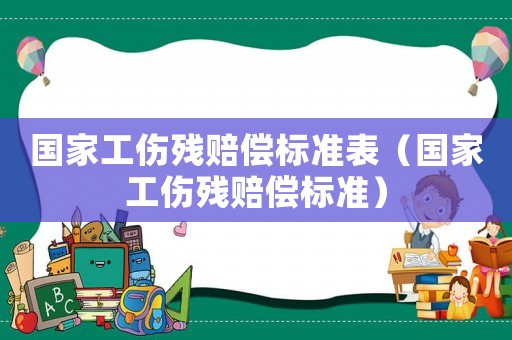 國家工傷殘賠償標(biāo)準(zhǔn)表（國家工傷殘賠償標(biāo)準(zhǔn)）