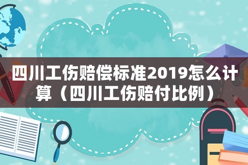 四川工傷賠償標(biāo)準(zhǔn)2019怎么計(jì)算（四川工傷賠付比例）