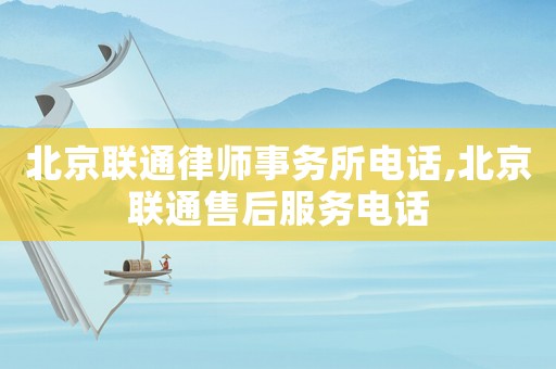北京聯(lián)通律師事務(wù)所電話,北京聯(lián)通售后服務(wù)電話