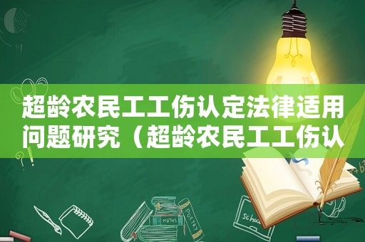 超齡農(nóng)民工工傷認(rèn)定法律適用問題研究（超齡農(nóng)民工工傷認(rèn)定）