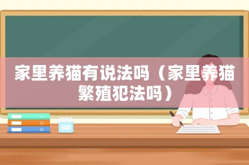 家里養(yǎng)貓有說法嗎（家里養(yǎng)貓繁殖犯法嗎）