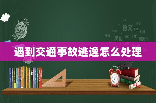 遇到交通事故逃逸怎么處理