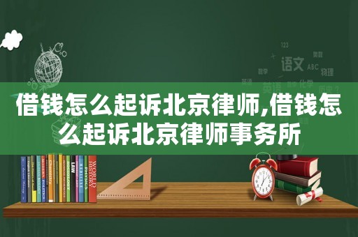 借錢怎么起訴北京律師,借錢怎么起訴北京律師事務(wù)所