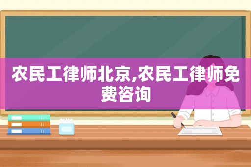 農(nóng)民工律師北京,農(nóng)民工律師免費(fèi)咨詢