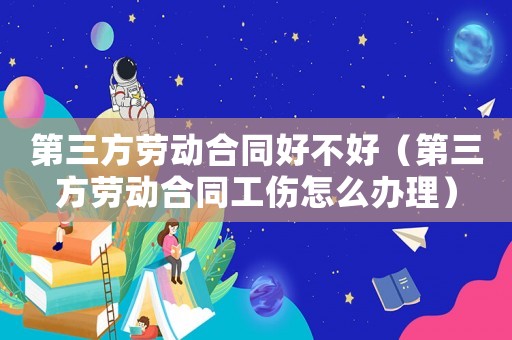 第三方勞動(dòng)合同好不好（第三方勞動(dòng)合同工傷怎么辦理）