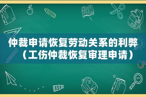 仲裁申請(qǐng)恢復(fù)勞動(dòng)關(guān)系的利弊（工傷仲裁恢復(fù)審理申請(qǐng)）