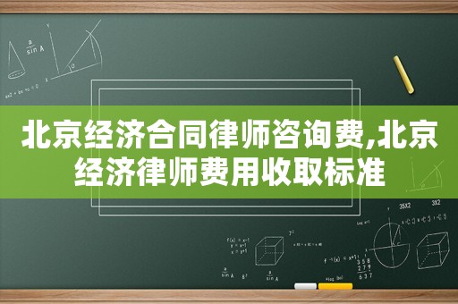 北京經(jīng)濟(jì)合同律師咨詢費(fèi),北京經(jīng)濟(jì)律師費(fèi)用收取標(biāo)準(zhǔn)