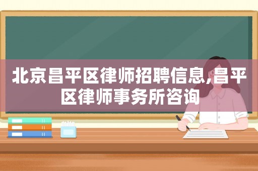 北京昌平區(qū)律師招聘信息,昌平區(qū)律師事務(wù)所咨詢