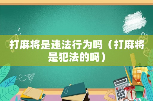 打麻將是違法行為嗎（打麻將是犯法的嗎）