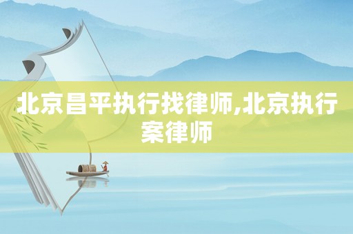 北京昌平執(zhí)行找律師,北京執(zhí)行案律師