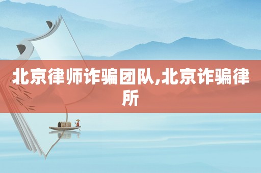 北京律師詐騙團(tuán)隊(duì),北京詐騙律所