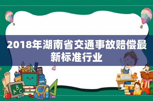 2018年湖南省交通事故賠償最新標(biāo)準(zhǔn)行業(yè)