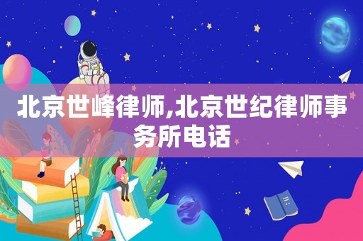 北京世峰律師,北京世紀(jì)律師事務(wù)所電話