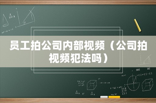 員工拍公司內(nèi)部視頻（公司拍視頻犯法嗎）