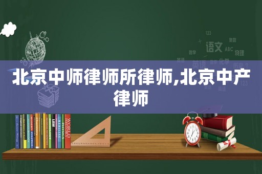 北京中師律師所律師,北京中產(chǎn)律師