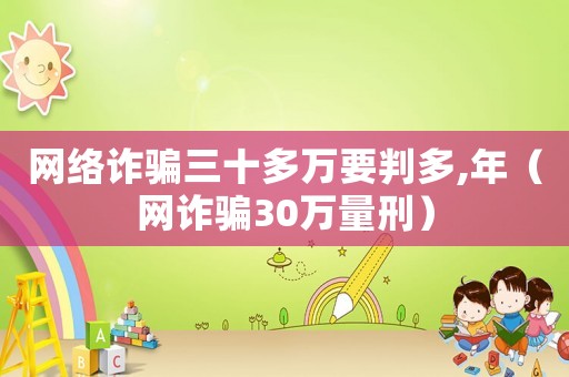 網(wǎng)絡(luò)詐騙三十多萬要判多,年（網(wǎng)詐騙30萬量刑）
