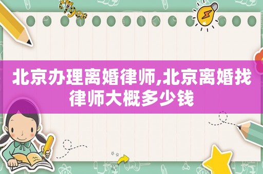 北京辦理離婚律師,北京離婚找律師大概多少錢