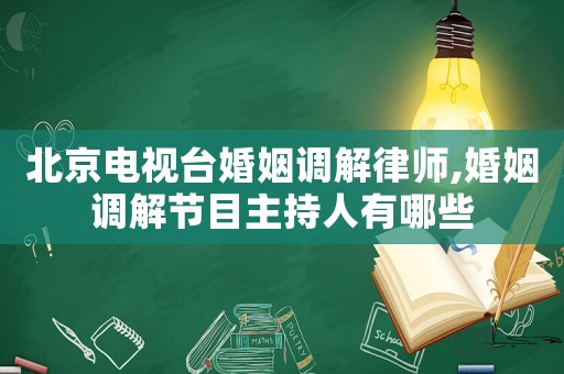 北京電視臺(tái)婚姻調(diào)解律師,婚姻調(diào)解節(jié)目主持人有哪些