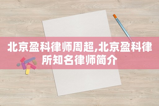 北京盈科律師周超,北京盈科律所知名律師簡介