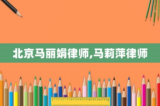 北京馬麗娟律師,馬莉萍律師