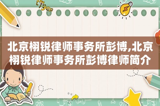 北京栩銳律師事務(wù)所彭博,北京栩銳律師事務(wù)所彭博律師簡介