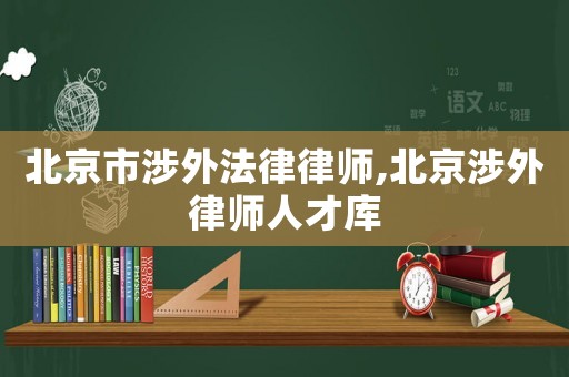 北京市涉外法律律師,北京涉外律師人才庫(kù)