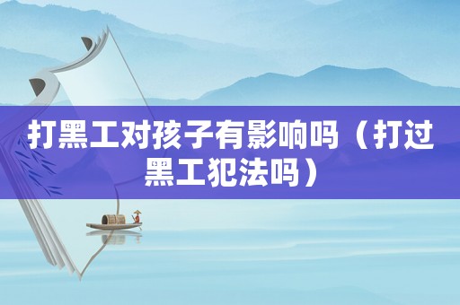 打黑工對(duì)孩子有影響嗎（打過(guò)黑工犯法嗎）